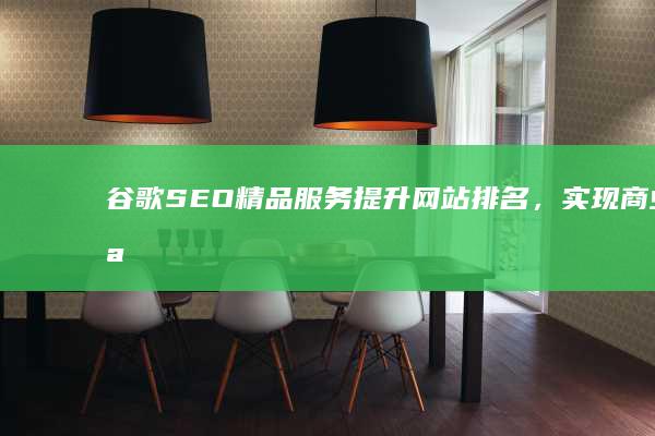 谷歌SEO精品服务：提升网站排名，实现商业突破