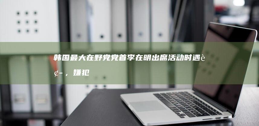 韩国最大在野党党首李在明出席活动时遇袭，嫌犯被捕后一直保持沉默，其可能的身份和动机会是什么？