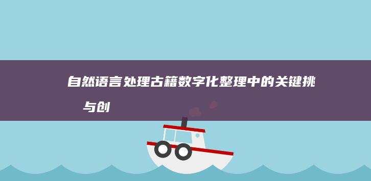 自然语言处理：古籍数字化整理中的关键挑战与创新突破