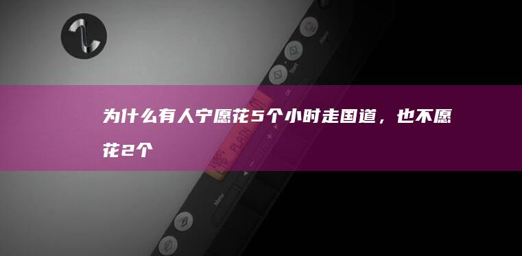 为什么有人宁愿花5个小时走国道，也不愿花2个小时走高速呢？